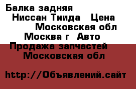  Балка задняя Nissan Tiida C11 Ниссан Тиида › Цена ­ 13 000 - Московская обл., Москва г. Авто » Продажа запчастей   . Московская обл.